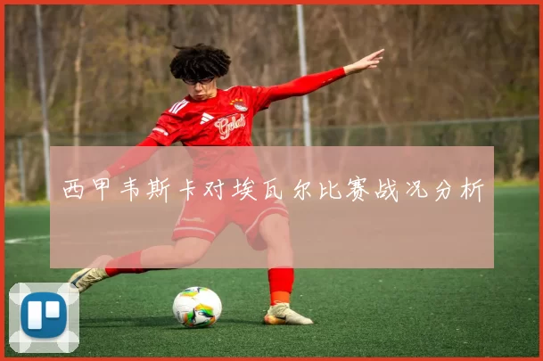 西甲韦斯卡对埃瓦尔比赛战况分析
