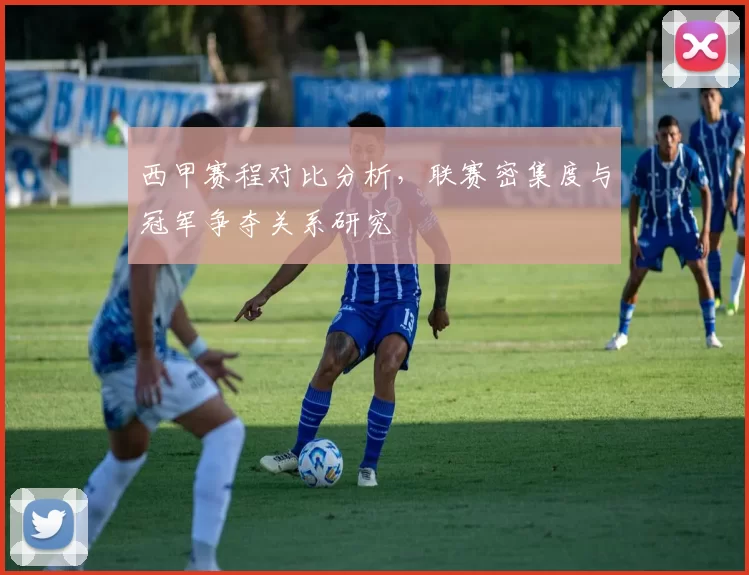 西甲赛程对比分析，联赛密集度与冠军争夺关系研究