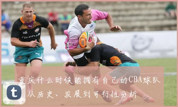 重庆什么时候能拥有自己的CBA球队？从历史、发展到可行性分析