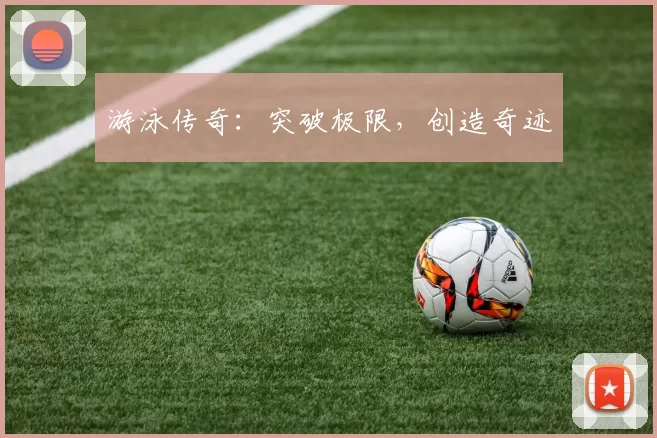 游泳传奇：突破极限，创造奇迹