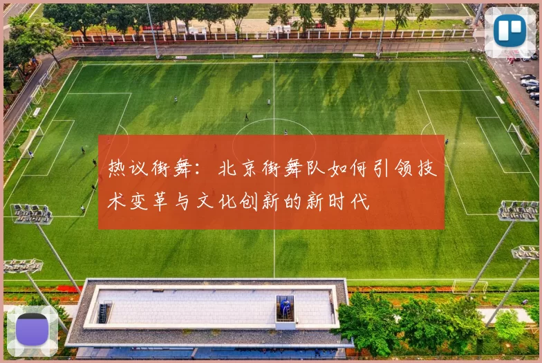 热议街舞：北京街舞队如何引领技术变革与文化创新的新时代