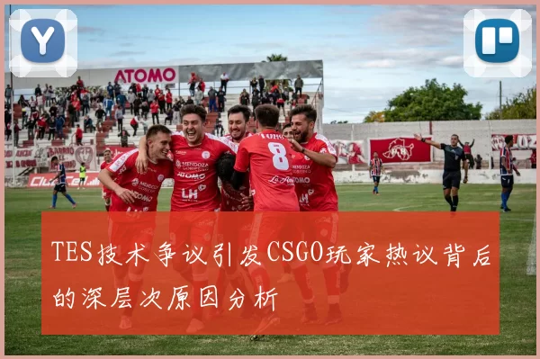TES技术争议引发CSGO玩家热议背后的深层次原因分析