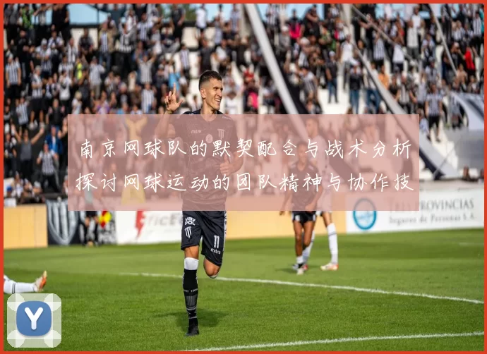 南京网球队的默契配合与战术分析探讨网球运动的团队精神与协作技巧