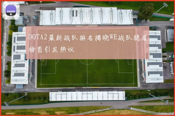 DOTA2最新战队排名揭晓WE战队稳居榜首引发热议