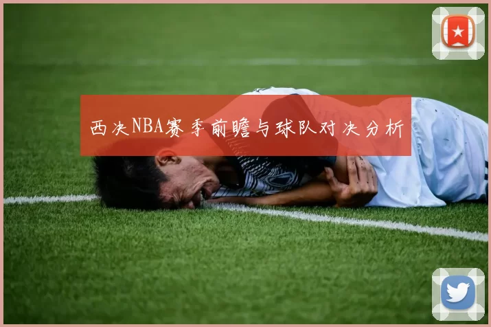 西决NBA赛季前瞻与球队对决分析