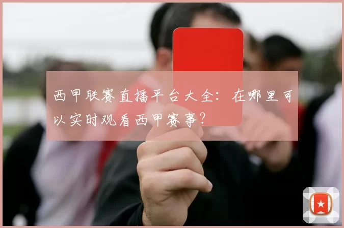 西甲联赛直播平台大全：在哪里可以实时观看西甲赛事？