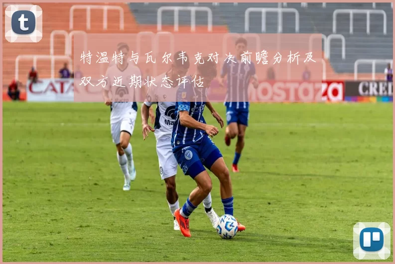 特温特与瓦尔韦克对决前瞻分析及双方近期状态评估