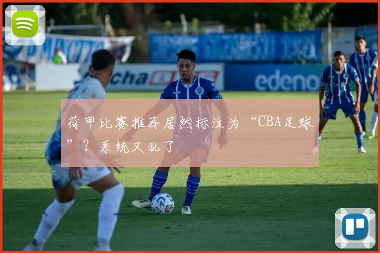 荷甲比赛推荐居然标注为“CBA足球”？系统又乱了