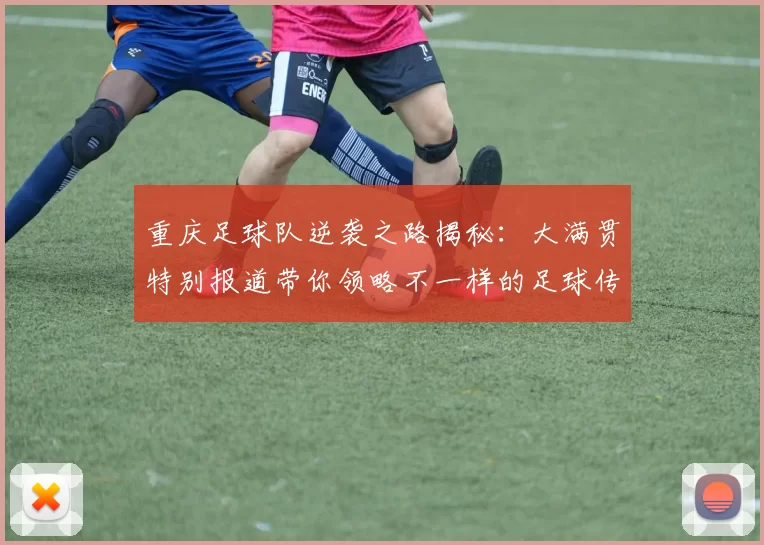 重庆足球队逆袭之路揭秘：大满贯特别报道带你领略不一样的足球传奇