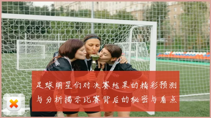 足球明星们对决赛结果的精彩预测与分析揭示比赛背后的秘密与看点