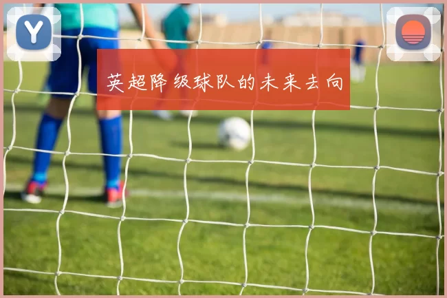 英超降级球队的未来去向
