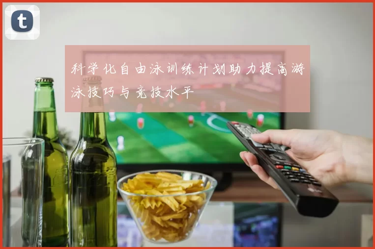 科学化自由泳训练计划助力提高游泳技巧与竞技水平
