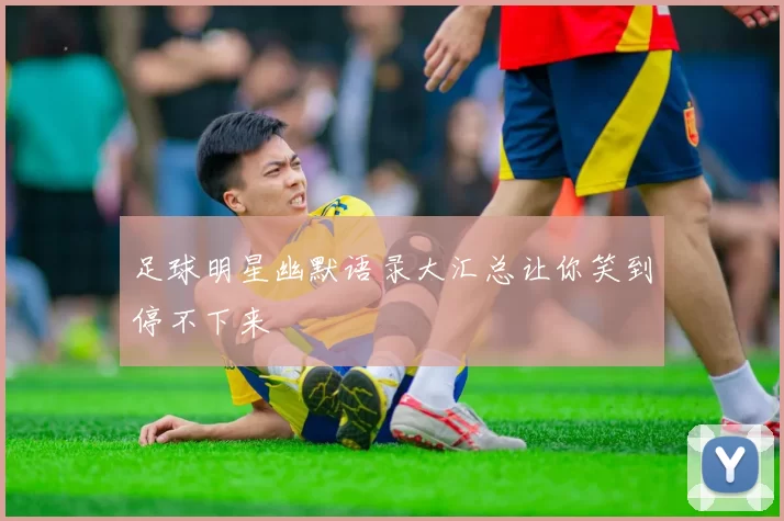 足球明星幽默语录大汇总让你笑到停不下来