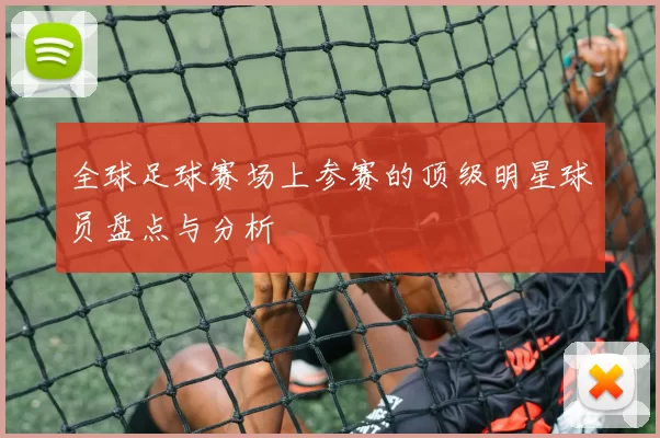 全球足球赛场上参赛的顶级明星球员盘点与分析