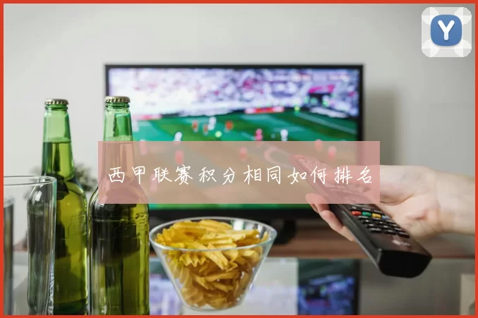 西甲联赛积分相同如何排名