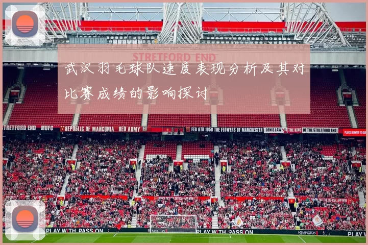 武汉羽毛球队速度表现分析及其对比赛成绩的影响探讨