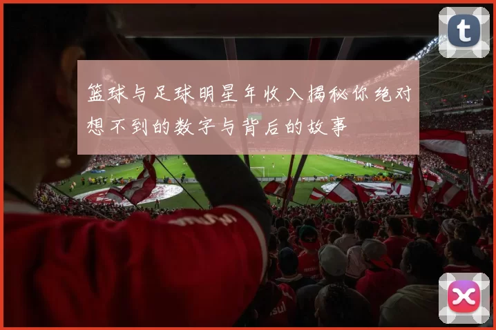篮球与足球明星年收入揭秘你绝对想不到的数字与背后的故事