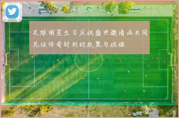 足球明星生日庆祝盛典邀请函共同见证传奇时刻的欢聚与祝福