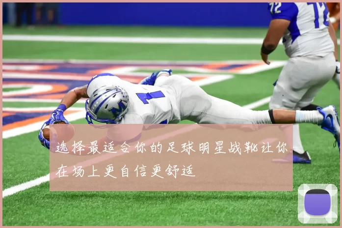 选择最适合你的足球明星战靴让你在场上更自信更舒适
