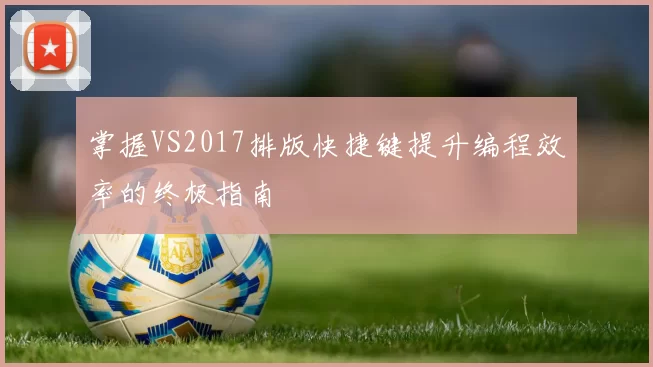 掌握VS2017排版快捷键提升编程效率的终极指南
