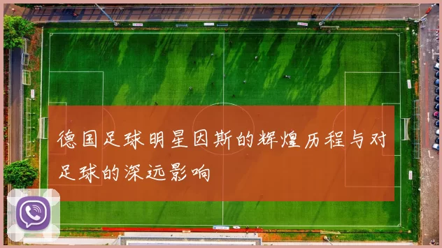 德国足球明星因斯的辉煌历程与对足球的深远影响