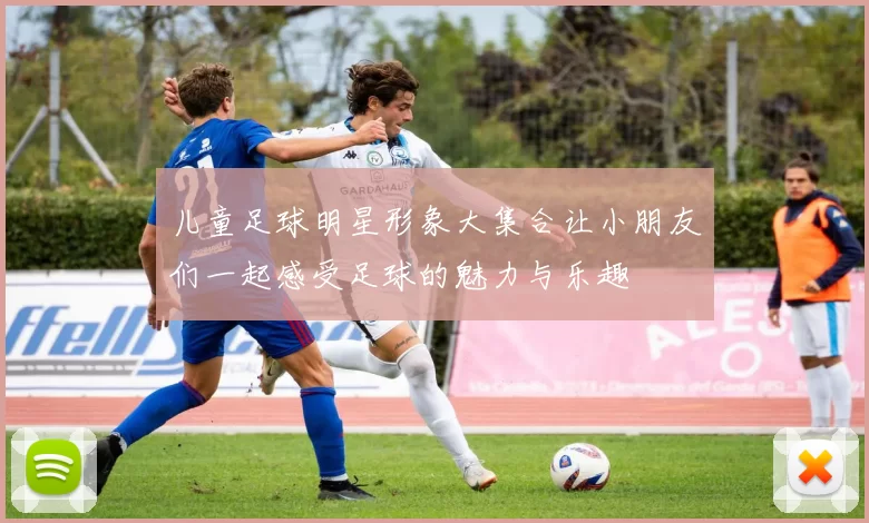 儿童足球明星形象大集合让小朋友们一起感受足球的魅力与乐趣
