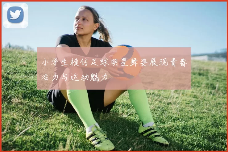 小学生模仿足球明星舞姿展现青春活力与运动魅力