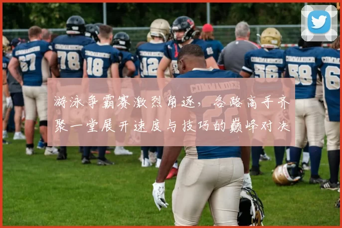 游泳争霸赛激烈角逐，各路高手齐聚一堂展开速度与技巧的巅峰对决