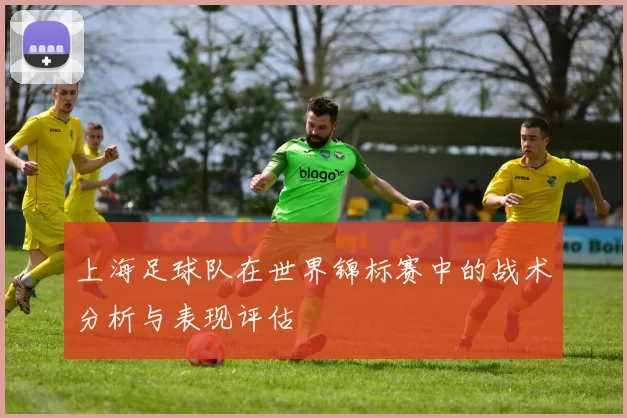 上海足球队在世界锦标赛中的战术分析与表现评估