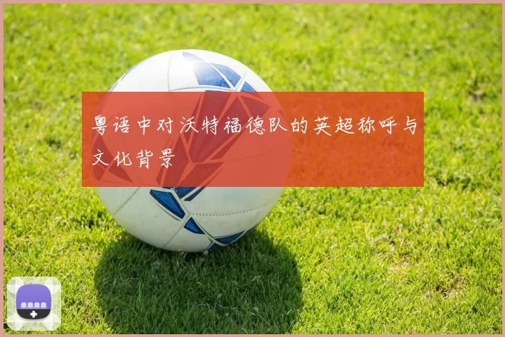 粤语中对沃特福德队的英超称呼与文化背景