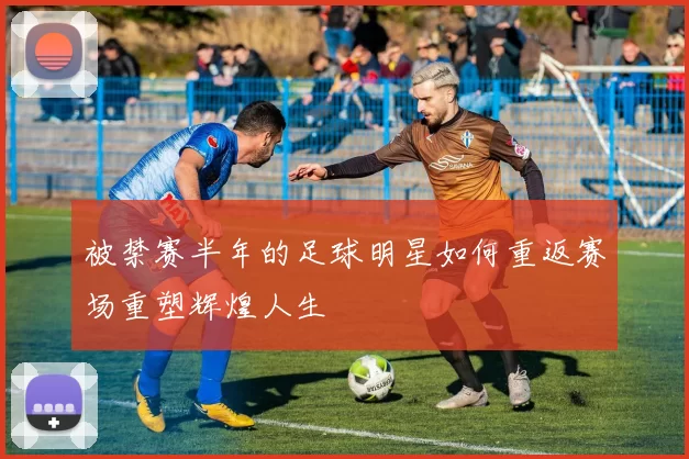 被禁赛半年的足球明星如何重返赛场重塑辉煌人生