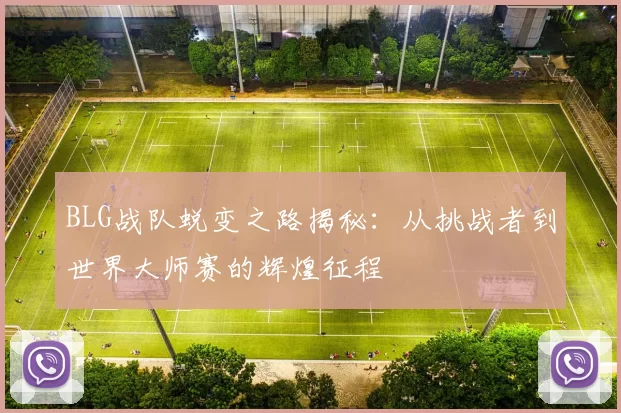 BLG战队蜕变之路揭秘：从挑战者到世界大师赛的辉煌征程