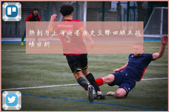 热刺与上海海港历史交锋回顾及战绩分析