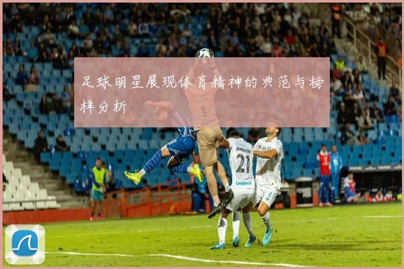 足球明星展现体育精神的典范与榜样分析