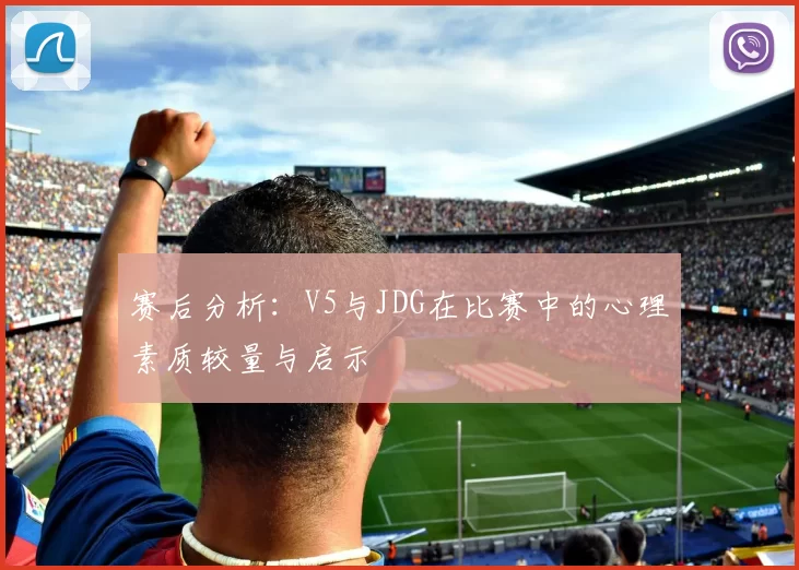 赛后分析：V5与JDG在比赛中的心理素质较量与启示