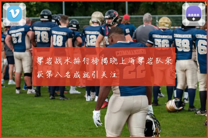 攀岩战术排行榜揭晓上海攀岩队荣获第八名成就引关注