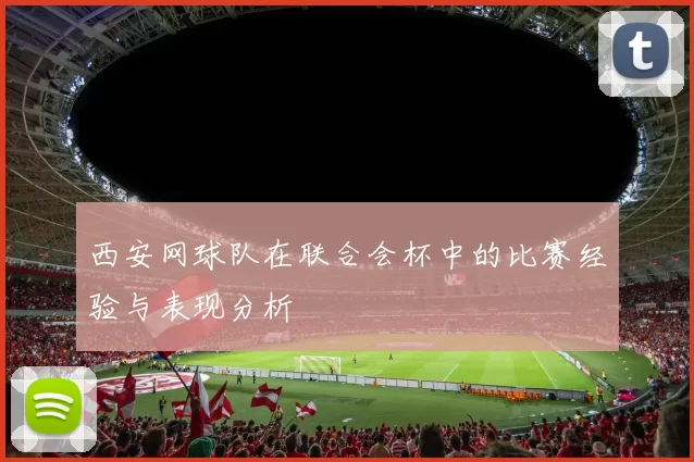西安网球队在联合会杯中的比赛经验与表现分析