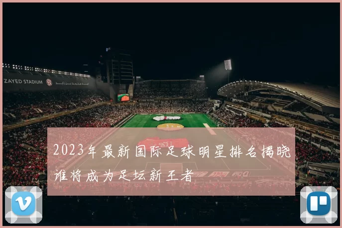 2023年最新国际足球明星排名揭晓谁将成为足坛新王者