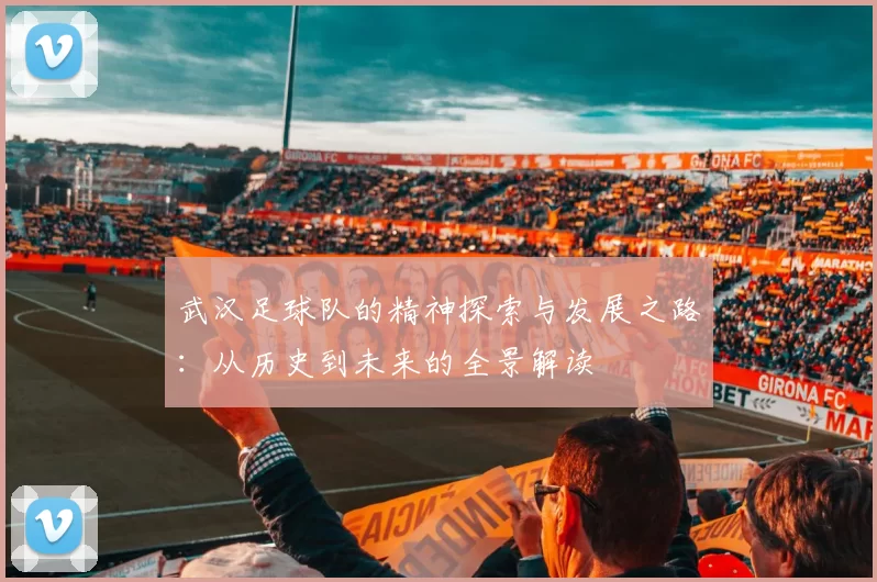 武汉足球队的精神探索与发展之路：从历史到未来的全景解读