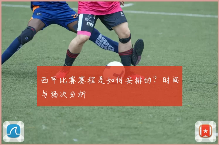 西甲比赛赛程是如何安排的？时间与场次分析
