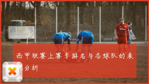 西甲联赛上赛季排名与各球队的表现分析