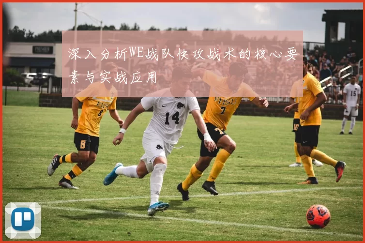 深入分析WE战队快攻战术的核心要素与实战应用