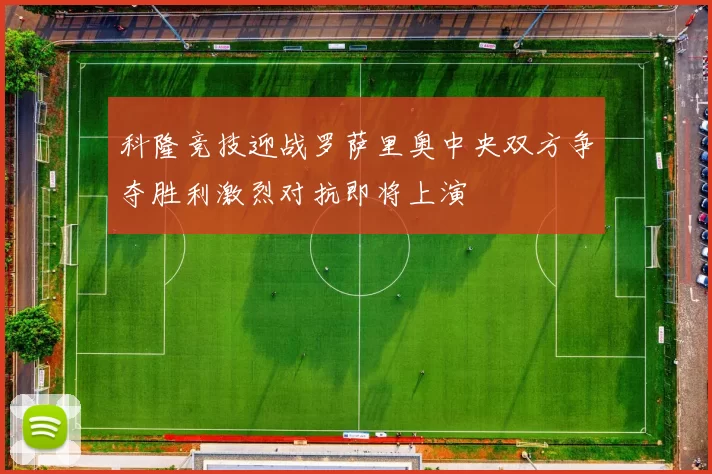 科隆竞技迎战罗萨里奥中央双方争夺胜利激烈对抗即将上演