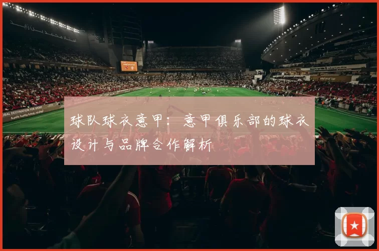球队球衣意甲：意甲俱乐部的球衣设计与品牌合作解析