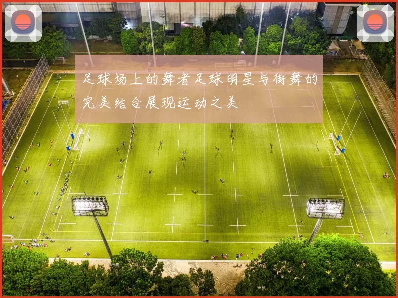 足球场上的舞者足球明星与街舞的完美结合展现运动之美