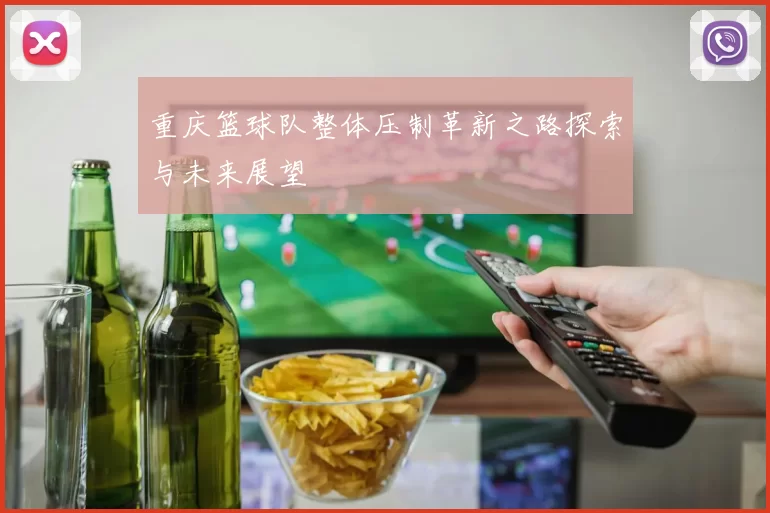 重庆篮球队整体压制革新之路探索与未来展望
