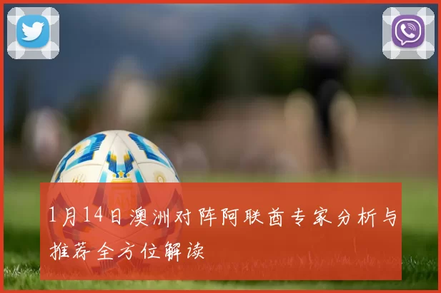 1月14日澳洲对阵阿联酋专家分析与推荐全方位解读