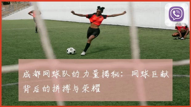 成都网球队的力量揭秘：网球巨献背后的拼搏与荣耀