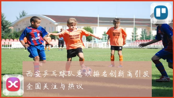 西安乒乓球队意识排名创新高引发全国关注与热议