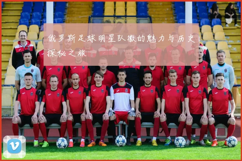 俄罗斯足球明星队徽的魅力与历史探秘之旅